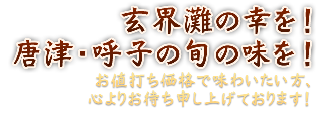 玄界灘の幸を！唐津・呼子の旬の味を！お値打ち価格で味わいたい方、心よりお待ち申し上げております。